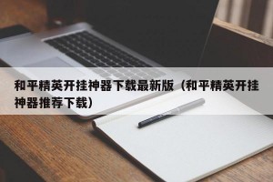 和平精英开挂神器下载最新版（和平精英开挂神器推荐下载）